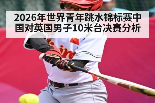 2026年世界青年跳水锦标赛中国对英国男子10米台决赛分析